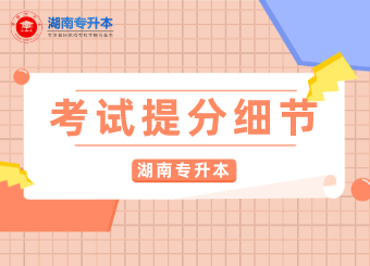 湖南專升本考試的幾個提分細節!趕緊收藏起來哦~