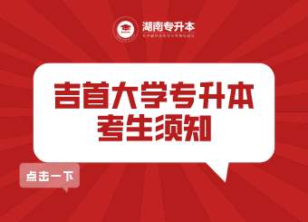 吉首大學(xué)專(zhuān)升本 吉首大學(xué)專(zhuān)升本考試考生須知