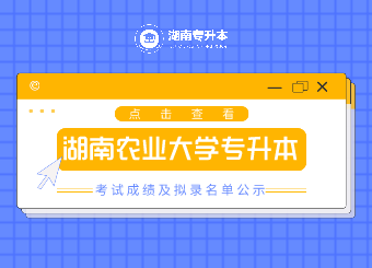 2021年湖南農(nóng)業(yè)大學(xué)專升本考試成績及擬錄名單公示
