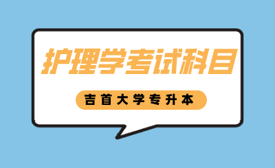 吉首大學(xué)專升本護(hù)理學(xué)考試科目