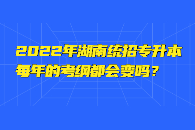 2022年湖南統招專升本每年的考綱都會變嗎?