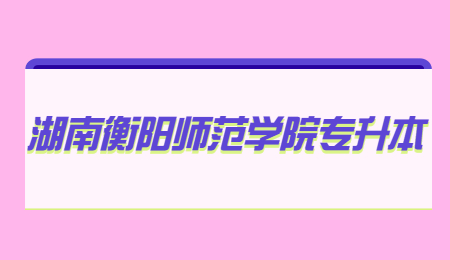 湖南衡陽(yáng)師范學(xué)院專(zhuān)升本