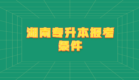 湖南專升本報(bào)考條件