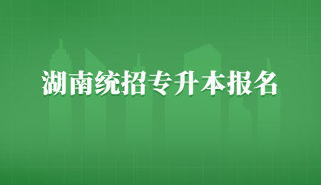 湖南統招專升本報名