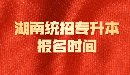 湖南統招專升本報名時間 考試時間