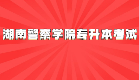 湖南警察學院專升本考試
