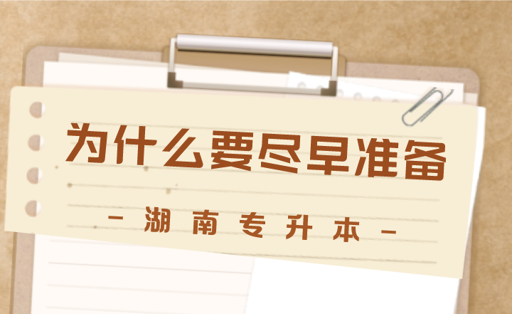 湖南專升本為什么要盡早準備，這5點很實際！
