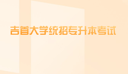 吉首大學統招專升本考試