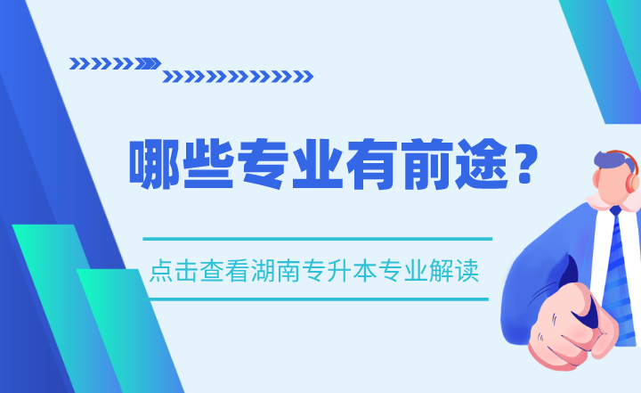 湖南專升本專業解讀,哪些專業有前途?
