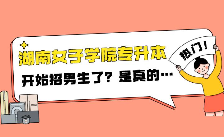 2022年湖南女子學院專升本開始招男生了？是真的…