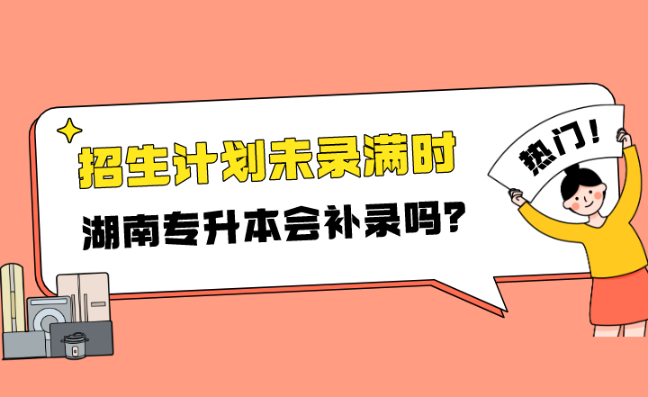 招生計劃未錄滿時，湖南專升本會補錄嗎？
