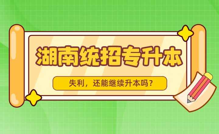 湖南統(tǒng)招專(zhuān)升本失利，還能繼續(xù)升本嗎？