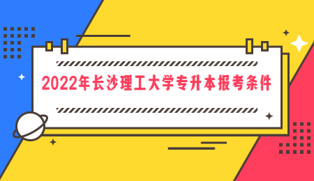 長(zhǎng)沙理工大學(xué)專升本報(bào)考條件