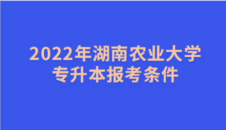湖南農業大學專升本報考條件