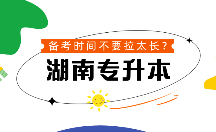 湖南專升本備考時(shí)間不要拉太長(zhǎng)？到底可不可信？
