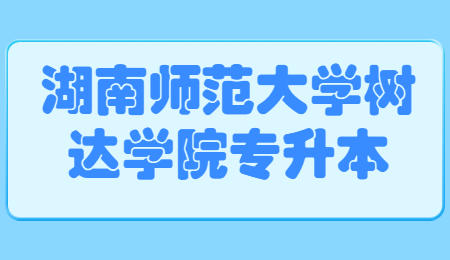 湖南師范大學(xué)樹達學(xué)院專升本