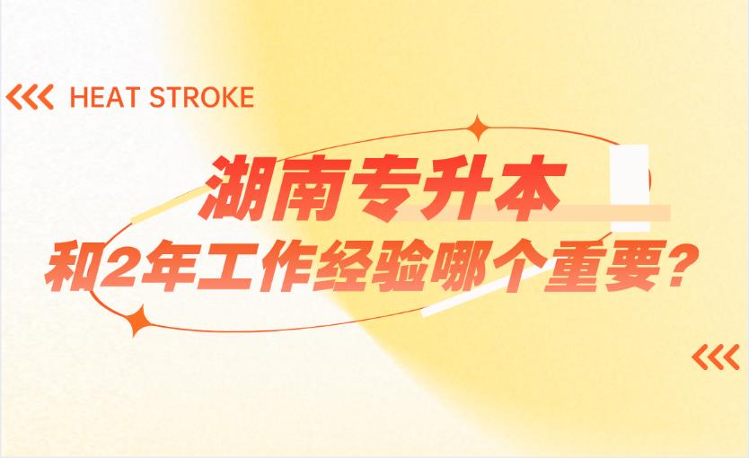 湖南專升本和2年工作經驗哪個重要？