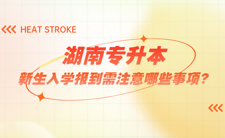 湖南專升本新生入學報到需注意哪些事項?