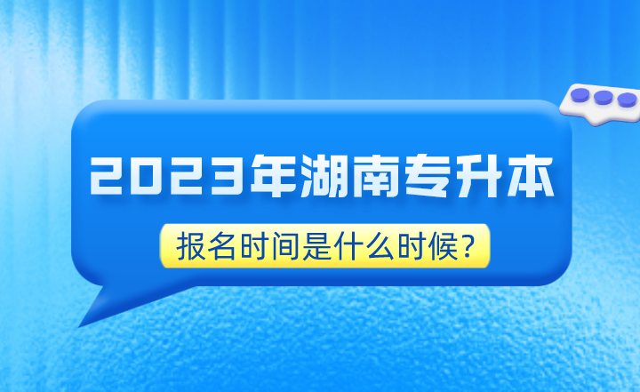 2023年湖南專升本報(bào)名時(shí)間是什么時(shí)候?