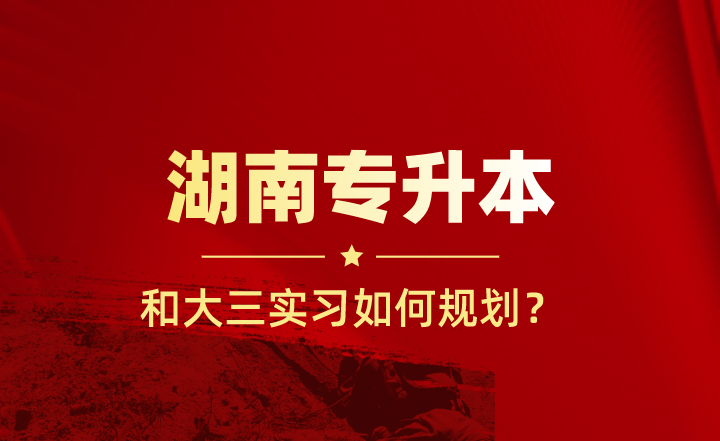 大三實習(xí)和湖南專升本如何規(guī)劃?