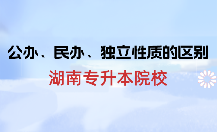 湖南專升本院校中公辦、民辦、獨立性質的區別