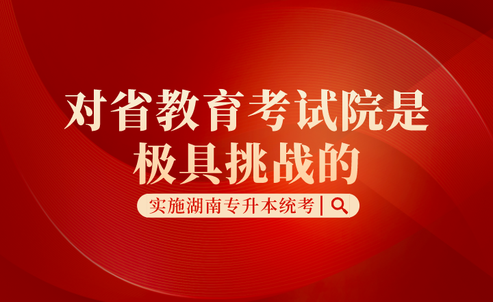 實施湖南專升本統考,對省教育考試院是極具挑戰的!