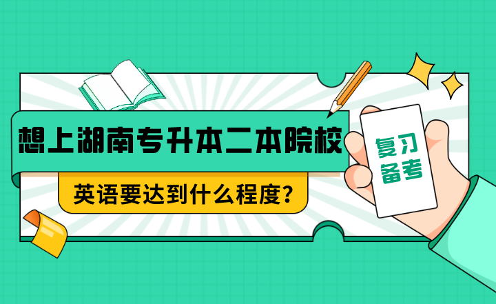 想上湖南專升本二本院校,英語要達到什么程度?