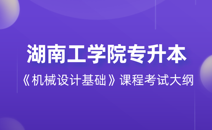 2022年湖南工學院專升本《機械設計基礎》課程考試大綱