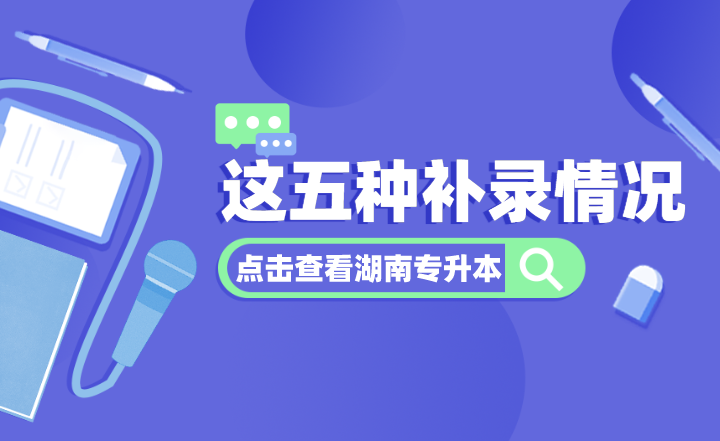 湖南專升本這五種補錄情況，你都了解嗎？