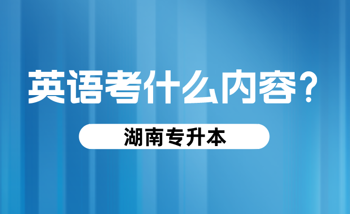 湖南專升本英語考什么內容？