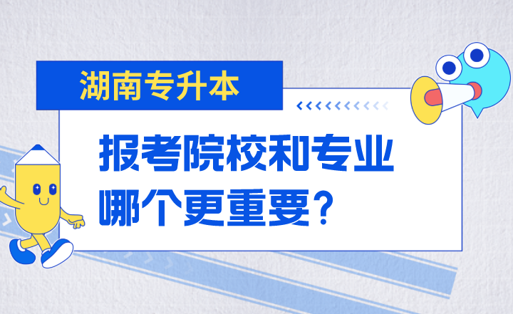湖南專升本報考院校和專業哪個更重要?
