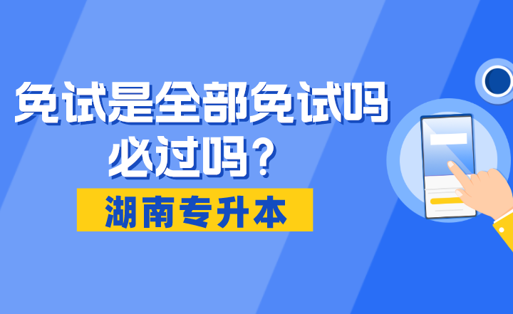 湖南專升本免試是全部免試嗎?必過嗎?