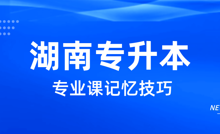 2023年湖南專(zhuān)升本專(zhuān)業(yè)課記憶技巧,這四點(diǎn)助你高分