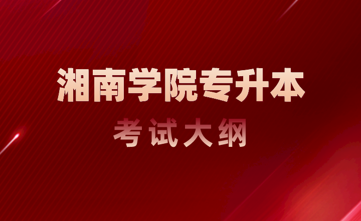 湘南學(xué)院專(zhuān)升本考試大綱