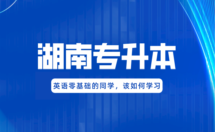 湖南專升本英語零基礎的同學，該如何學習?
