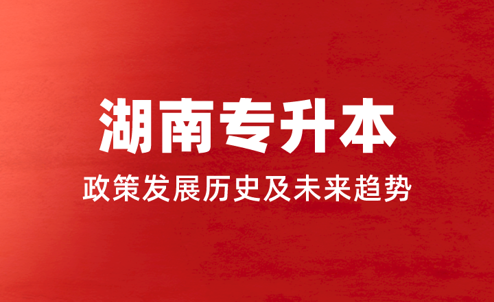 湖南專升本政策發展歷史及未來趨勢