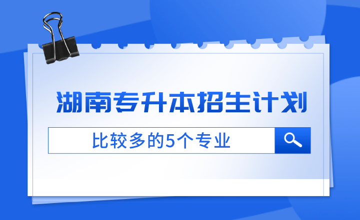 湖南專升本招生計劃