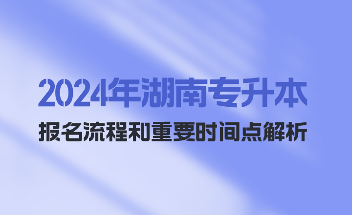 2024年湖南專升本報名流程和重要時間點解析