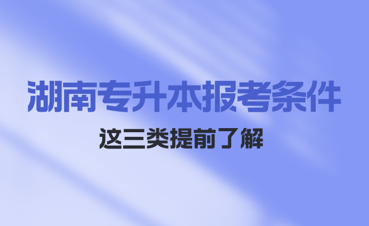 湖南專升本報考條件這三類提前了解