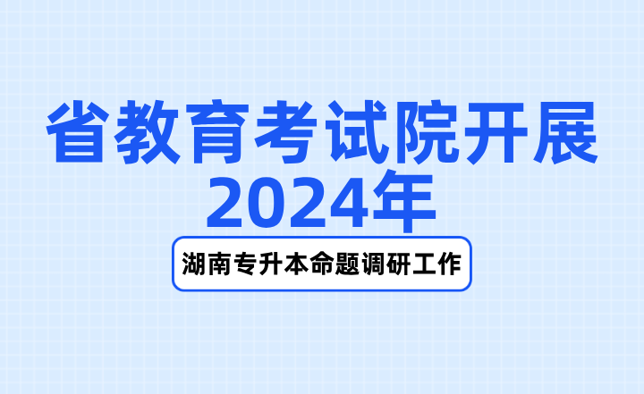 省教育考試院開展2024年湖南專升本命題調研工作