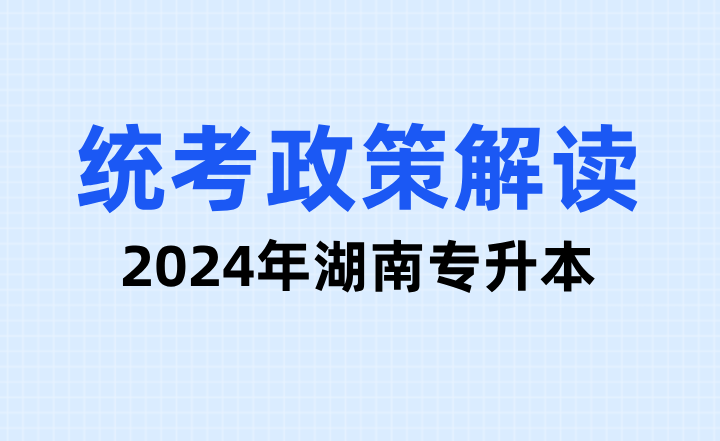 2024年湖南專升本統考政策解讀