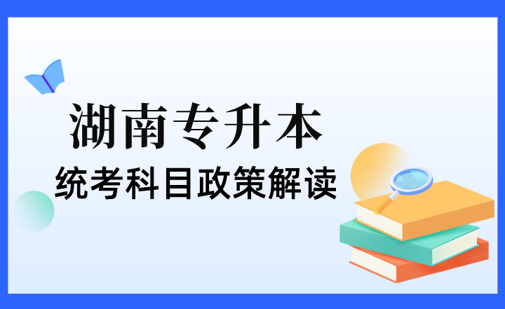 2024年湖南專升本統(tǒng)考科目政策解讀