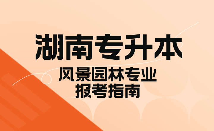 2024年湖南專升本風景園林專業報考指南