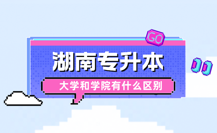 湖南專升本大學(xué)和學(xué)院有什么區(qū)別