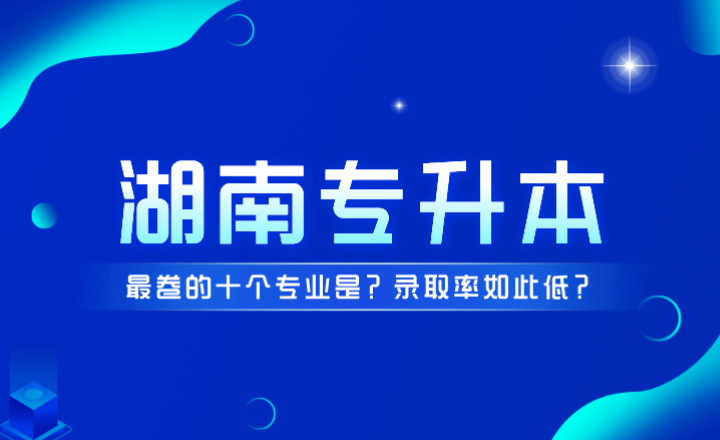 湖南專升本最卷的十個專業(yè)是？錄取率如此低？