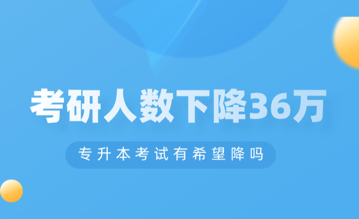 考研人數下降36萬,專升本考試有希望降嗎?