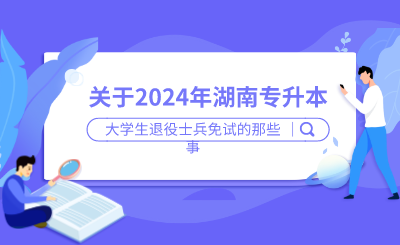 關(guān)于湖南專(zhuān)升本大學(xué)生退役士兵免試的那些事