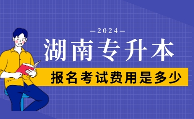 2024年湖南專升本報名考試費用是多少？
