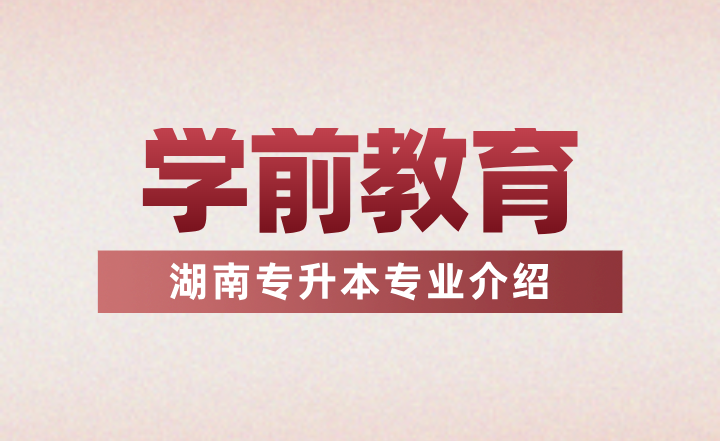 2024年湖南專升本專業(yè)介紹——學前教育