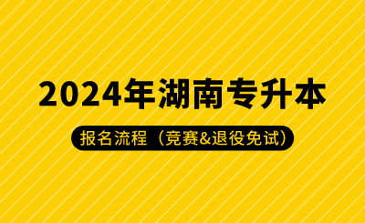 2024年湖南專升本報名流程（競賽&退役免試）